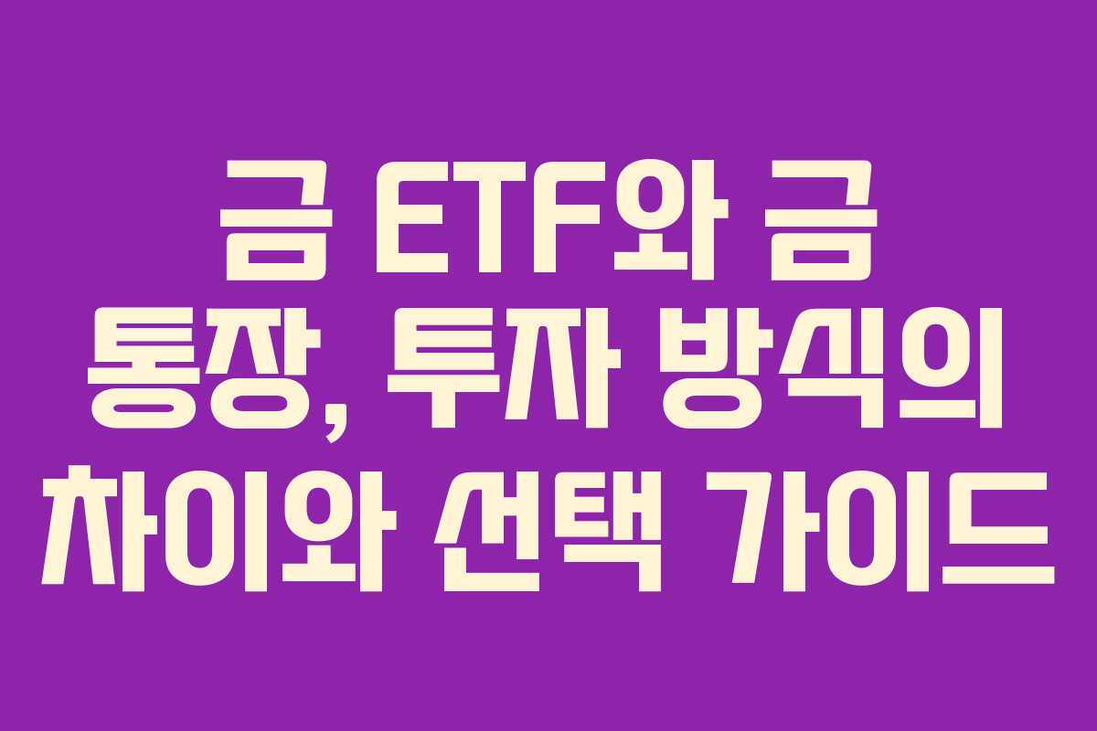 금 ETF와 금 통장, 투자 방식의 차이와 선택 가이드 금 ETF와 금 통장, 투자 방식의 차이와 선택 가이드