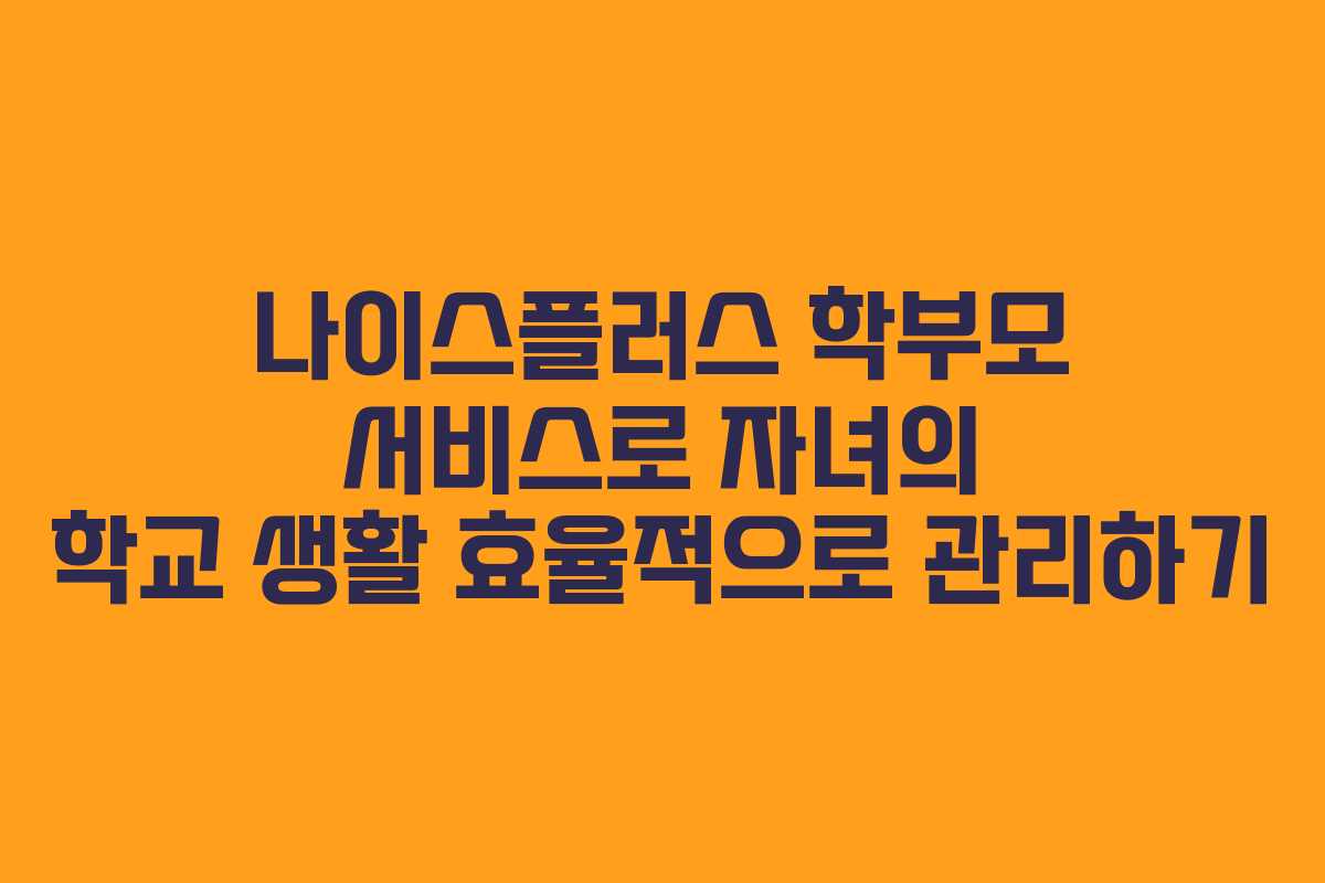나이스플러스 학부모 서비스로 자녀의 학교 생활 효율적으로 관리하기 나이스플러스 학부모 서비스로 자녀의 학교 생활 효율적으로 관리하기