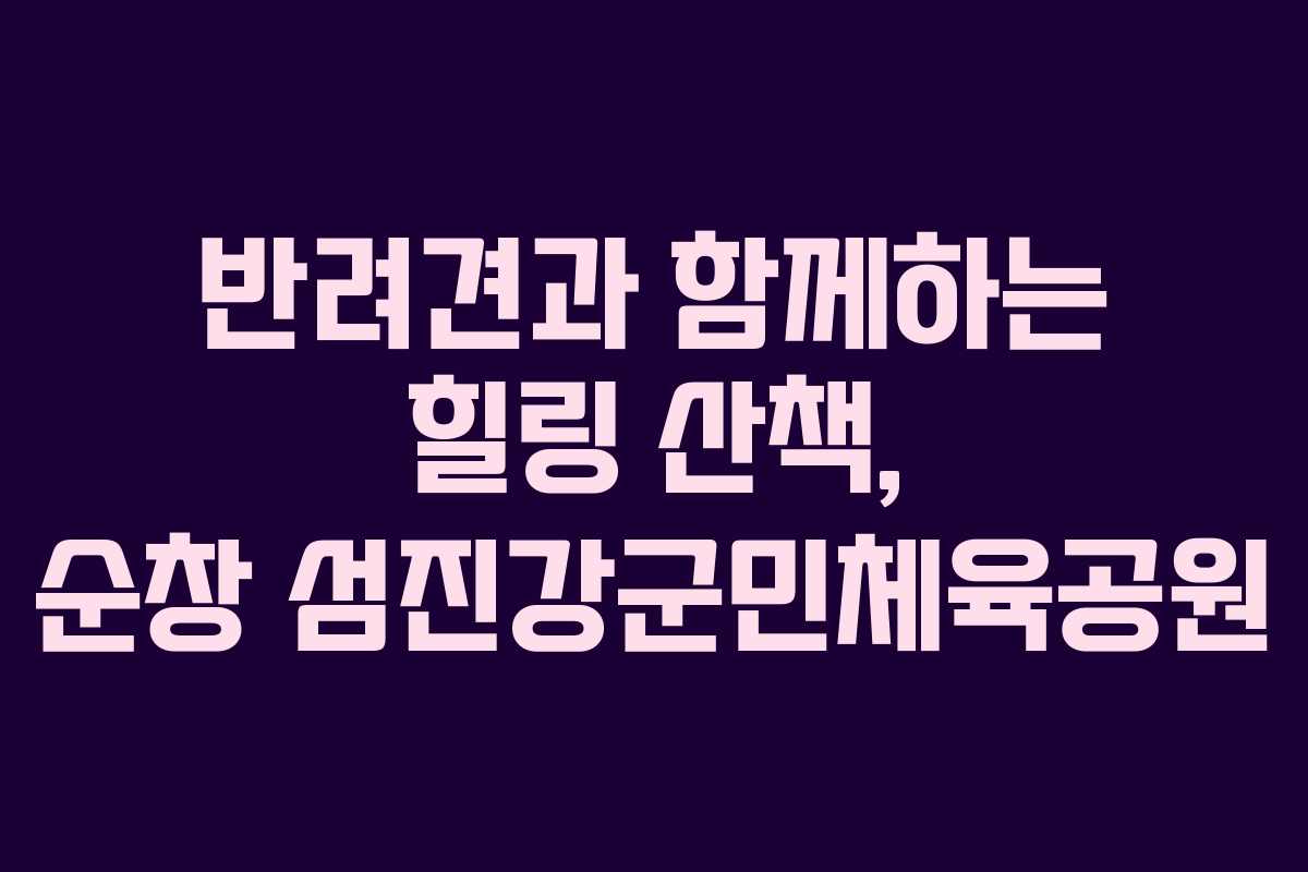 반려견과 함께하는 힐링 산책, 순창 섬진강군민체육공원 반려견과 함께하는 힐링 산책, 순창 섬진강군민체육공원