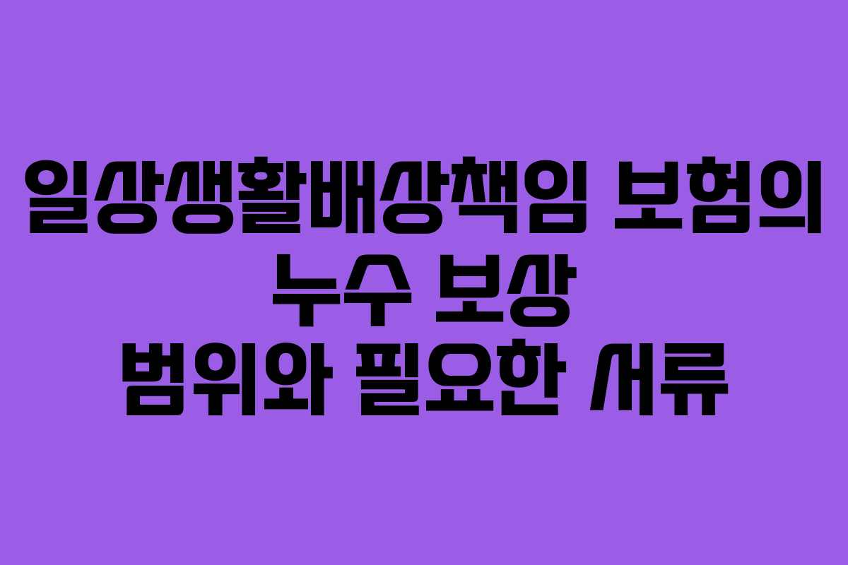 일상생활배상책임 보험의 누수 보상 범위와 필요한 서류 일상생활배상책임 보험의 누수 보상 범위와 필요한 서류