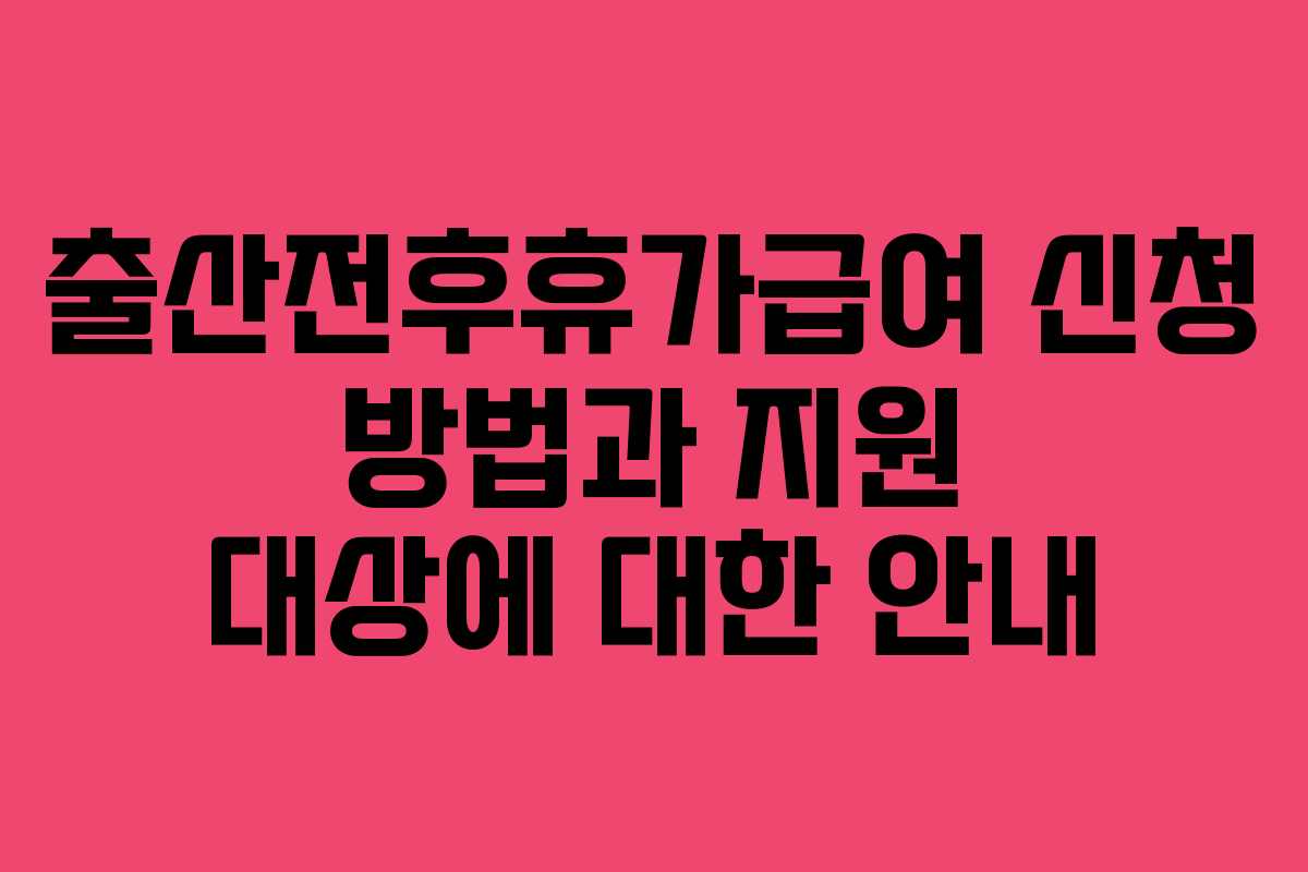 출산전후휴가급여 신청 방법과 지원 대상에 대한 안내