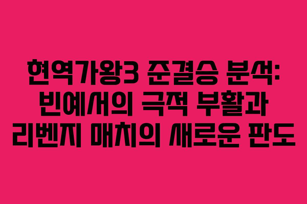 현역가왕3 준결승 분석: 빈예서의 극적 부활과 리벤지 매치의 새로운 판도