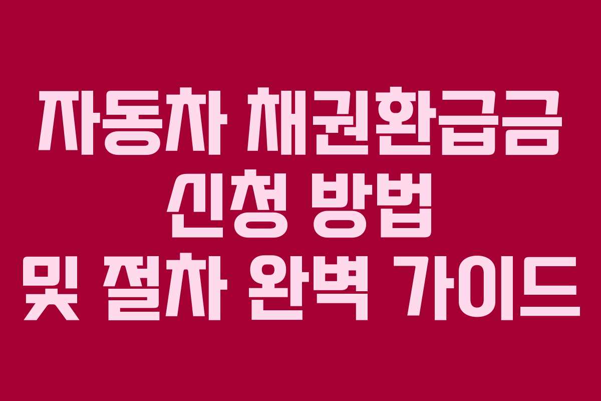 자동차 채권환급금 신청 방법 및 절차 완벽 가이드
