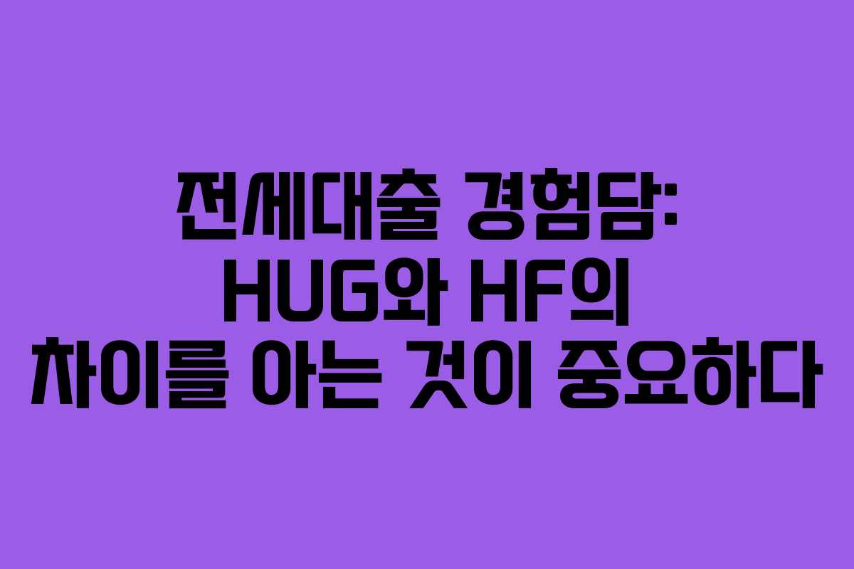 전세대출 경험담: HUG와 HF의 차이를 아는 것이 중요하다