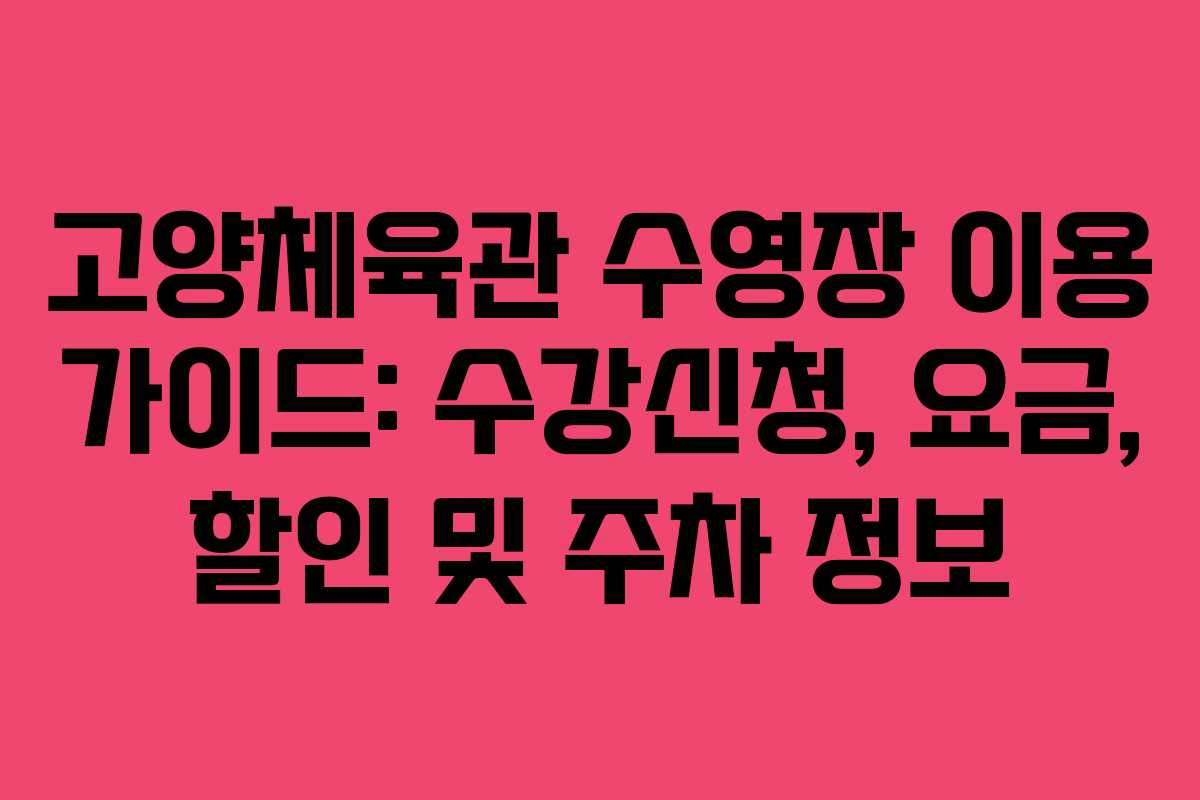 고양체육관 수영장 이용 가이드: 수강신청, 요금, 할인 및 주차 정보
