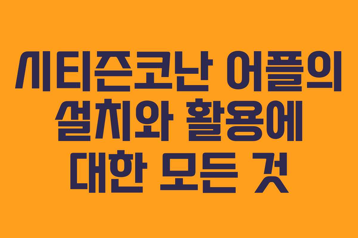시티즌코난 어플의 설치와 활용에 대한 모든 것 시티즌코난 어플의 설치와 활용에 대한 모든 것