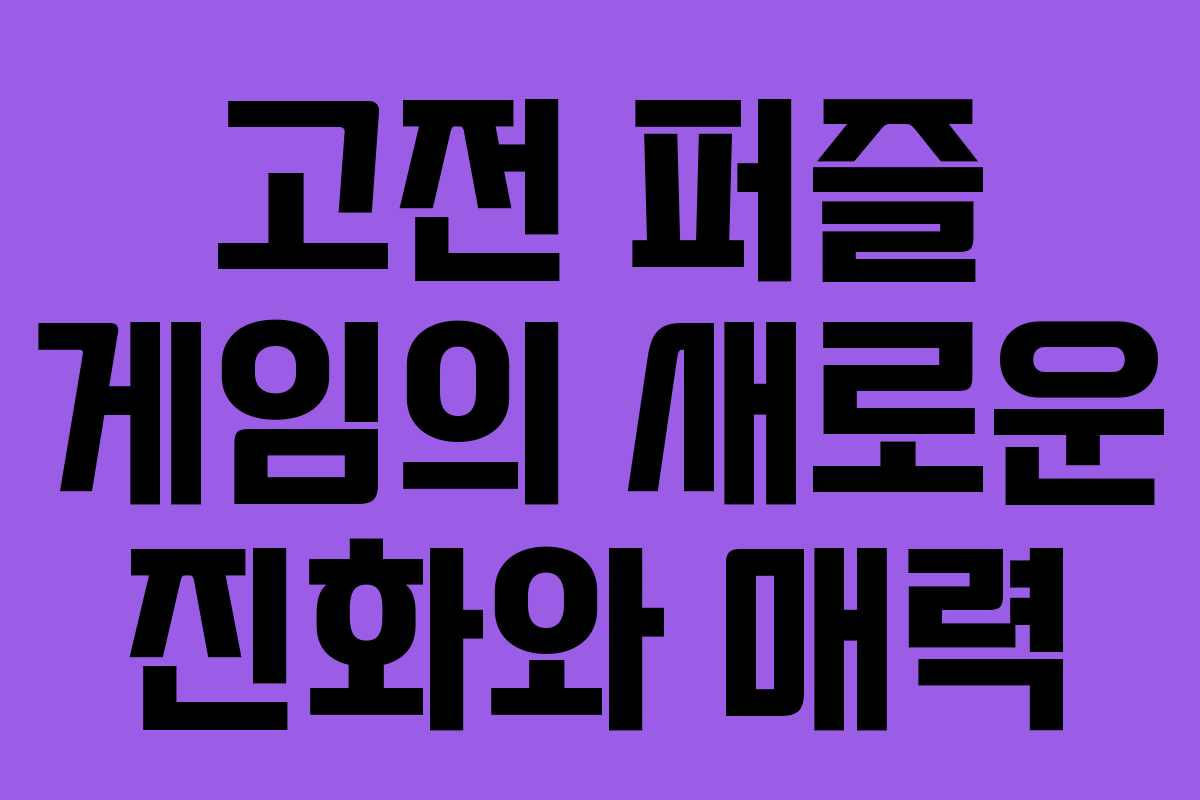 고전 퍼즐 게임의 새로운 진화와 매력