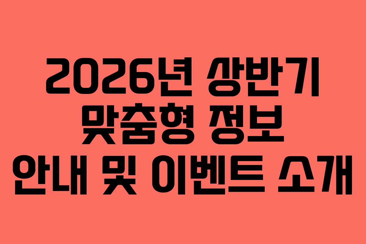 2026년 상반기 맞춤형 정보 안내 및 이벤트 소개