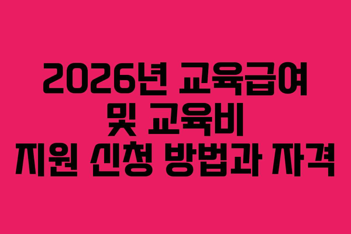 2026년 교육급여 및 교육비 지원 신청 방법과 자격