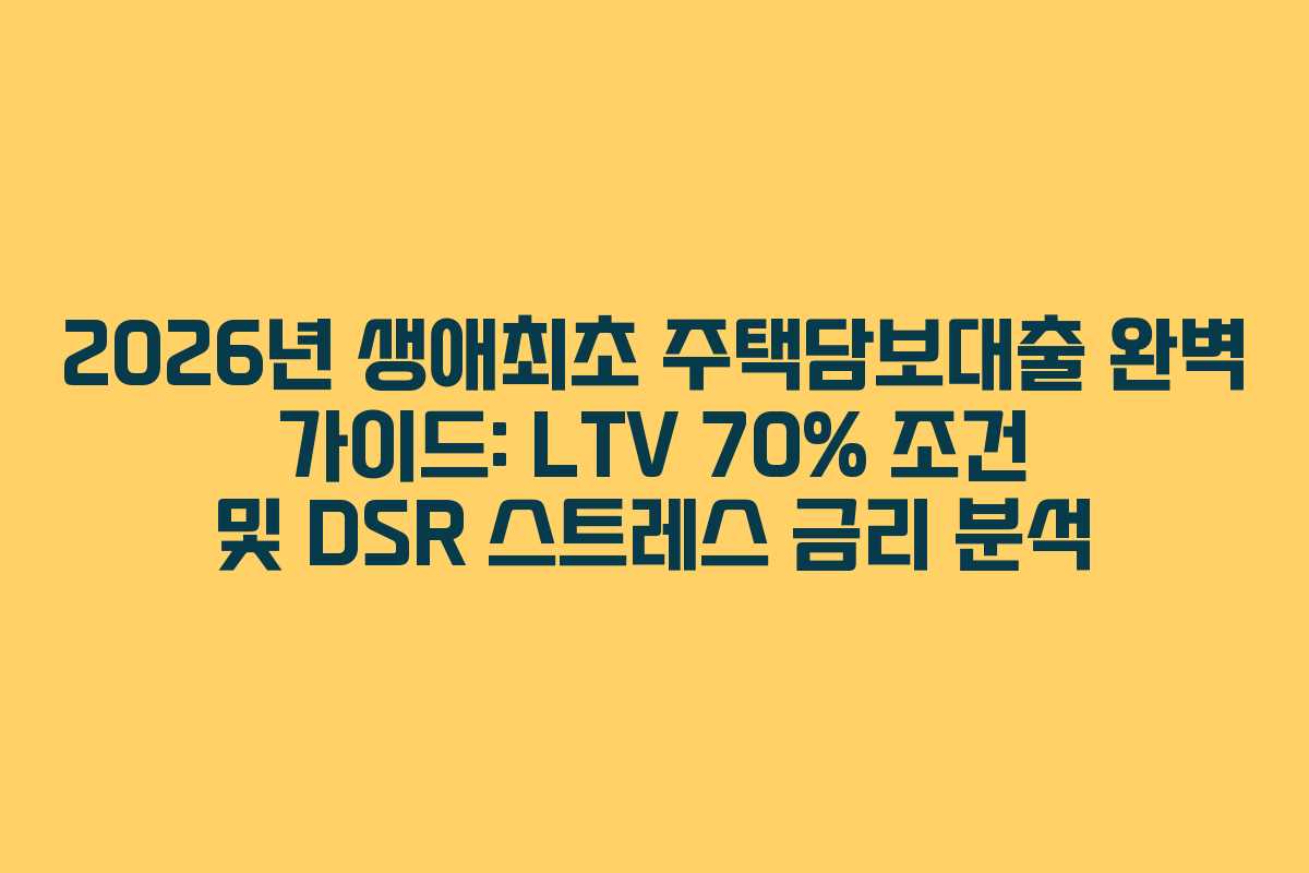 2026년 생애최초 주택담보대출 완벽 가이드: LTV 70% 조건 및 DSR 스트레스 금리 분석