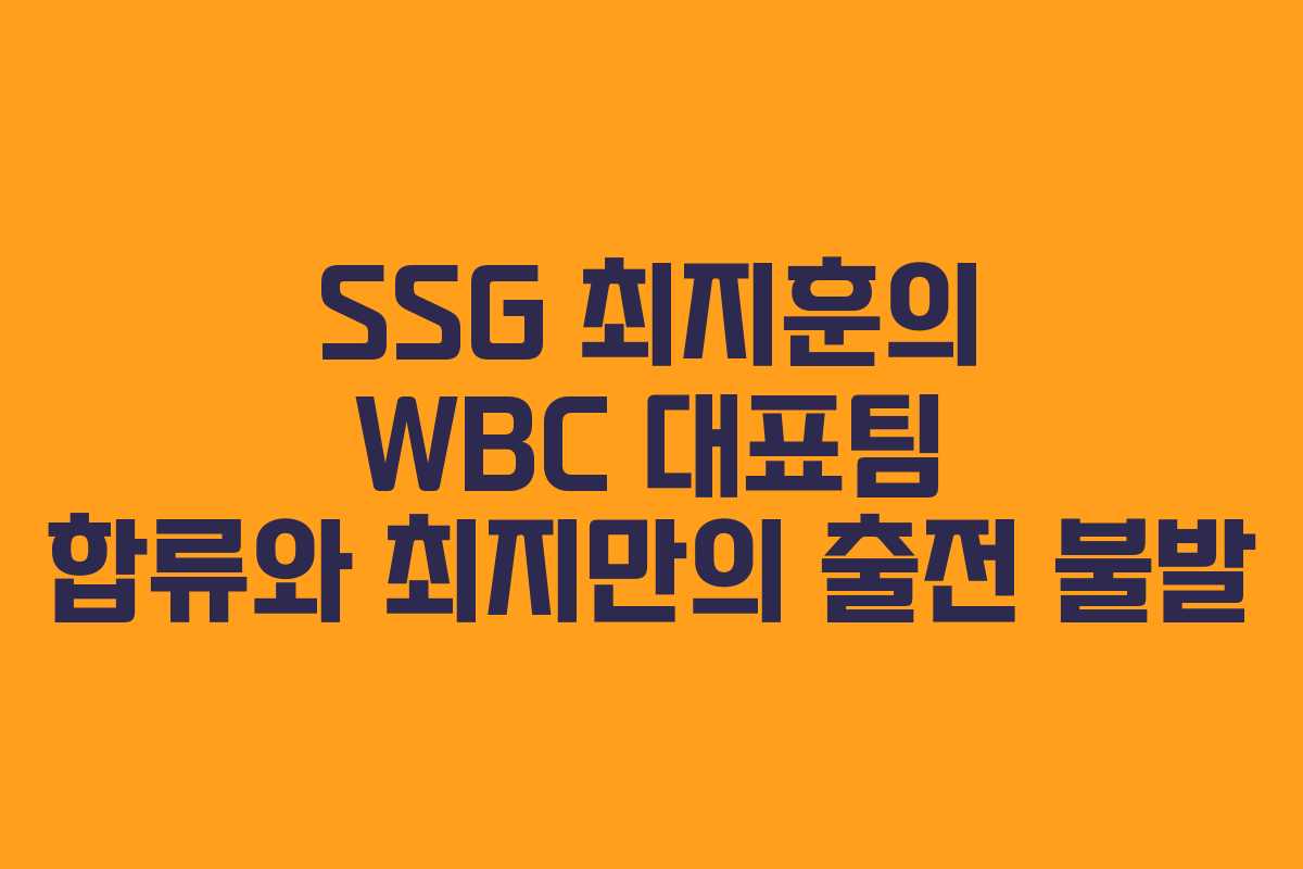 SSG 최지훈의 WBC 대표팀 합류와 최지만의 출전 불발