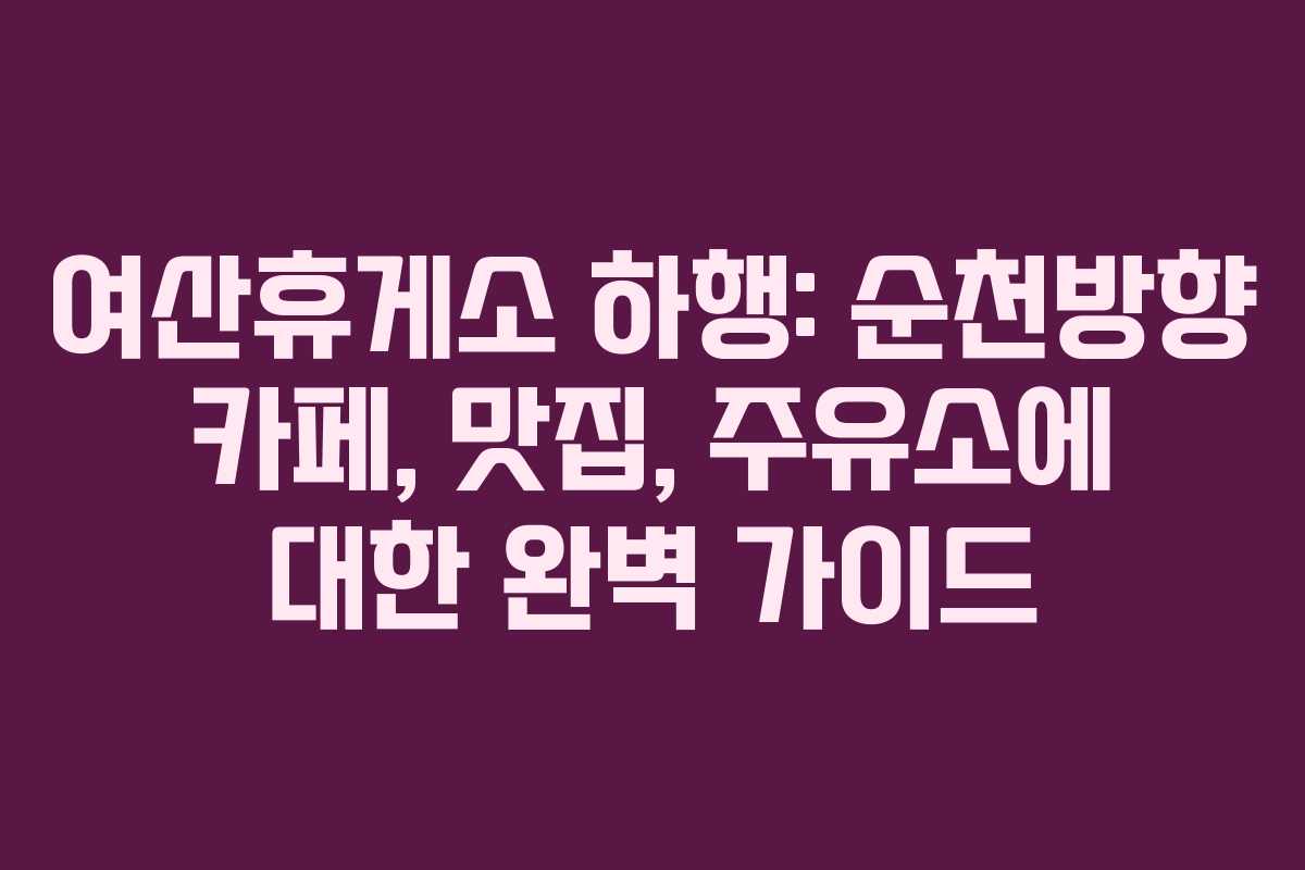 여산휴게소 하행: 순천방향 카페, 맛집, 주유소에 대한 완벽 가이드