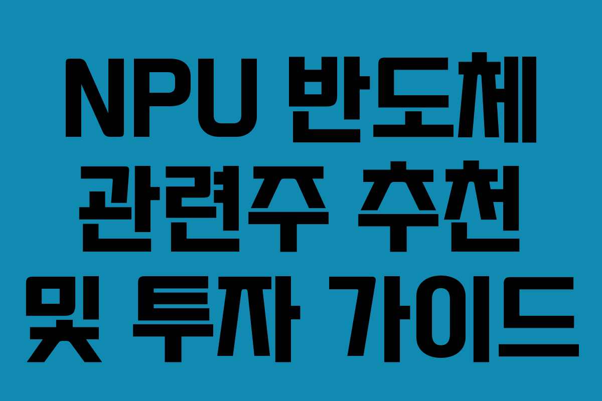 NPU 반도체 관련주 추천 및 투자 가이드