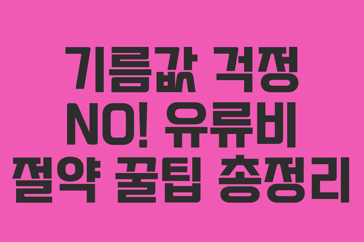 기름값 걱정 NO! 유류비 절약 꿀팁 총정리