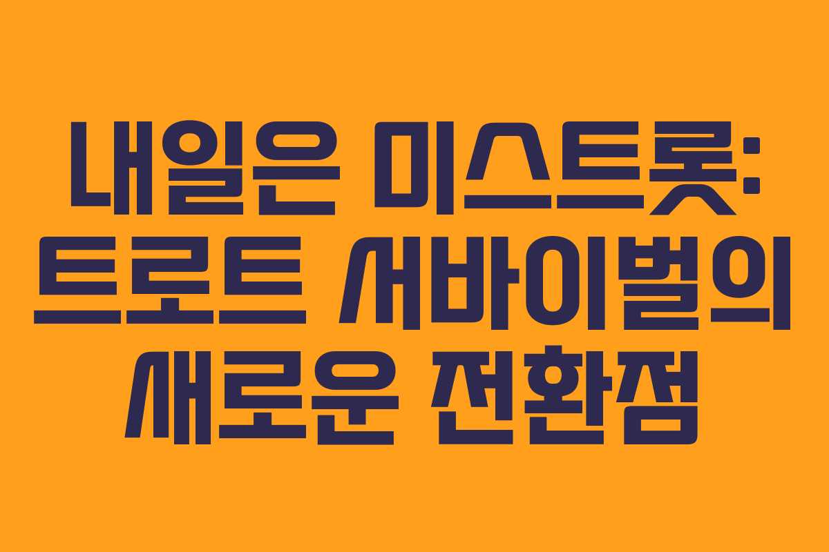 내일은 미스트롯: 트로트 서바이벌의 새로운 전환점