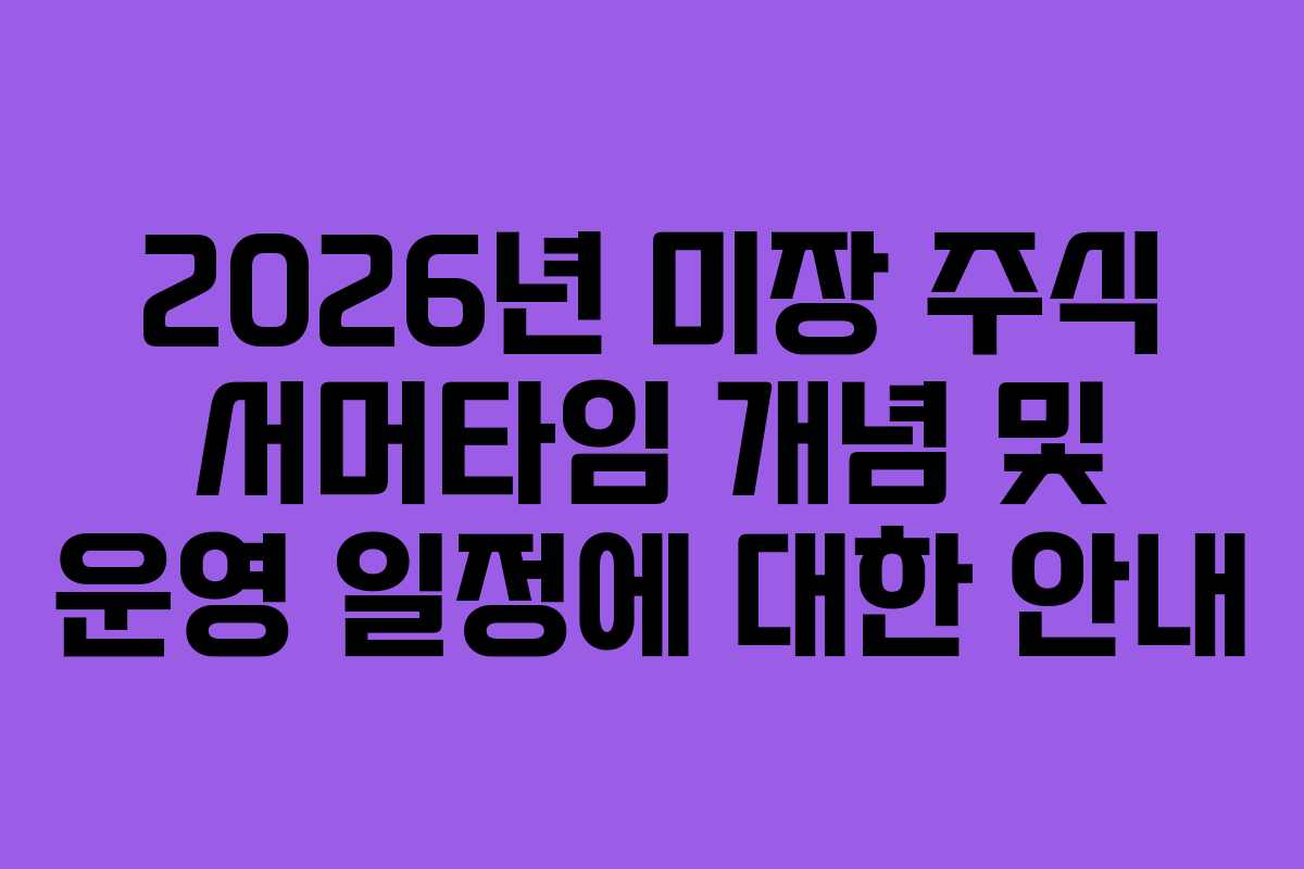 2026년 미장 주식 서머타임 개념 및 운영 일정에 대한 안내