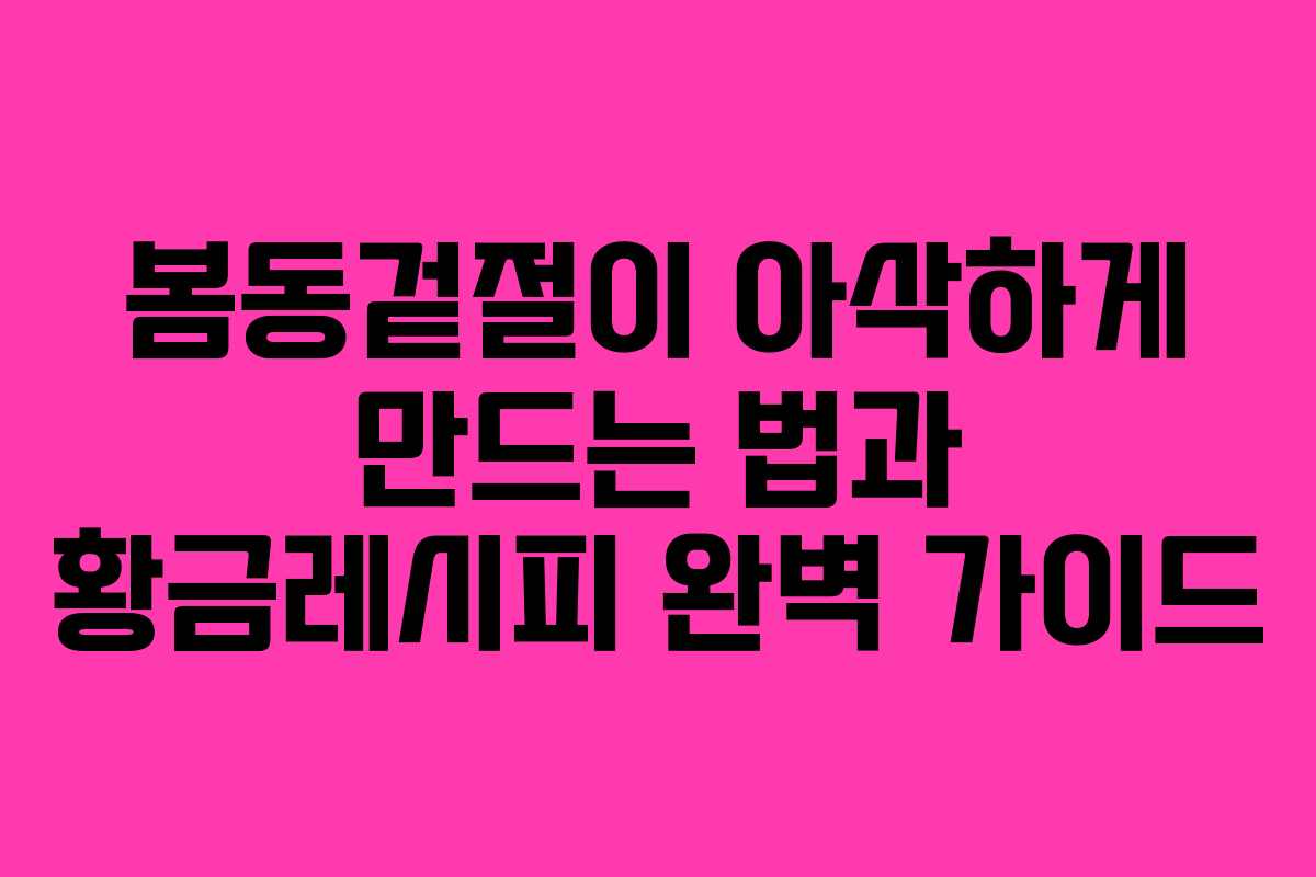 봄동겉절이 아삭하게 만드는 법과 황금레시피 완벽 가이드