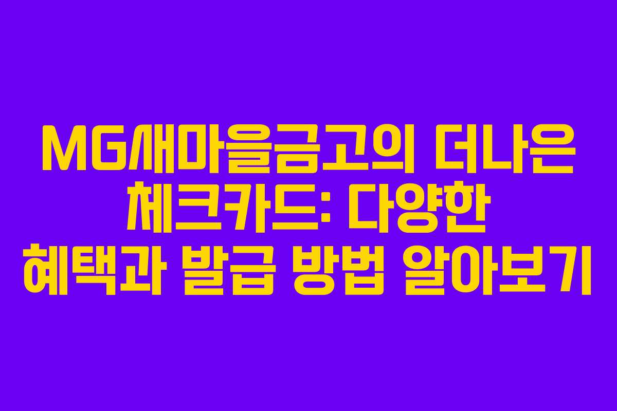 MG새마을금고의 더나은 체크카드: 다양한 혜택과 발급 방법 알아보기