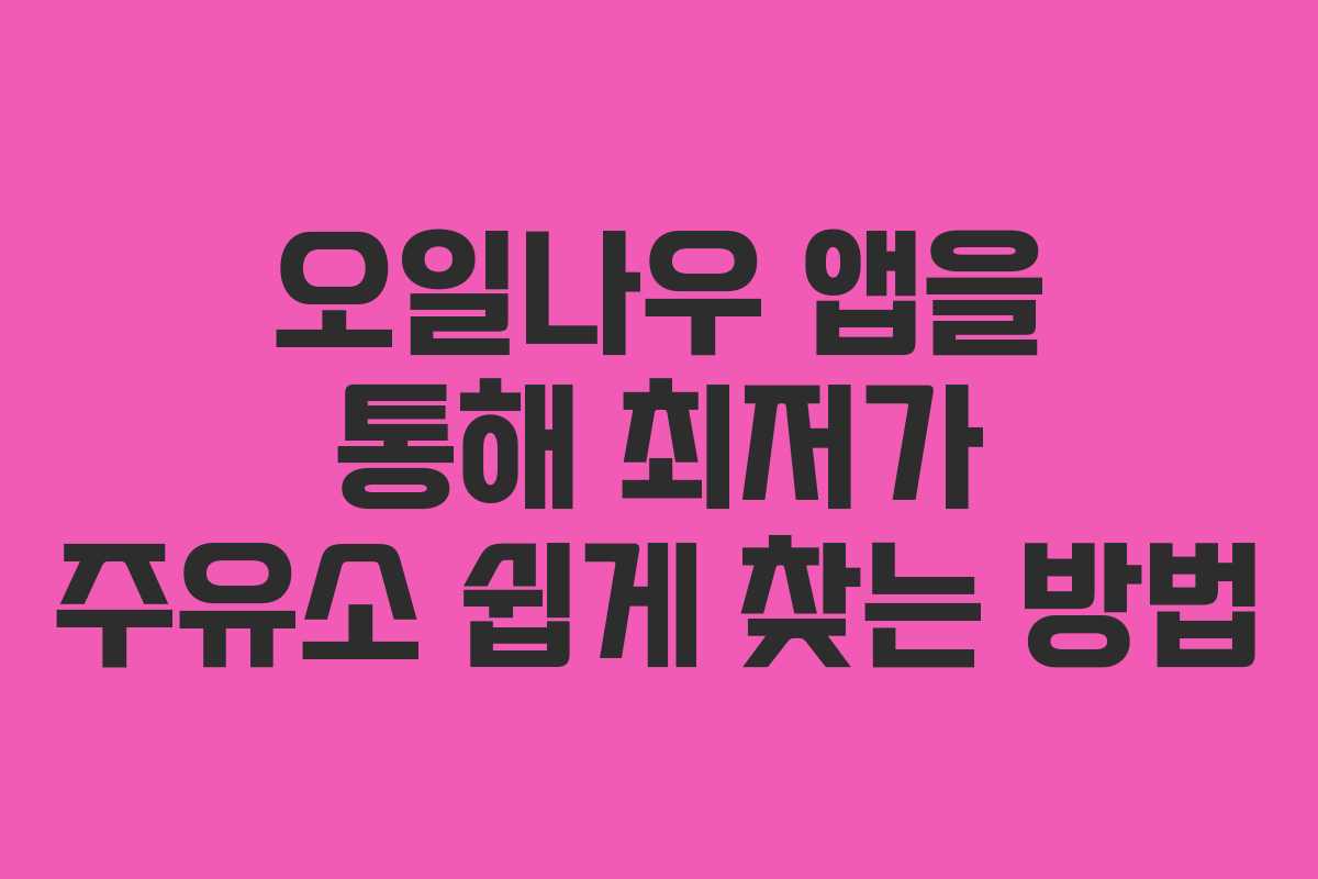 오일나우 앱을 통해 최저가 주유소 쉽게 찾는 방법