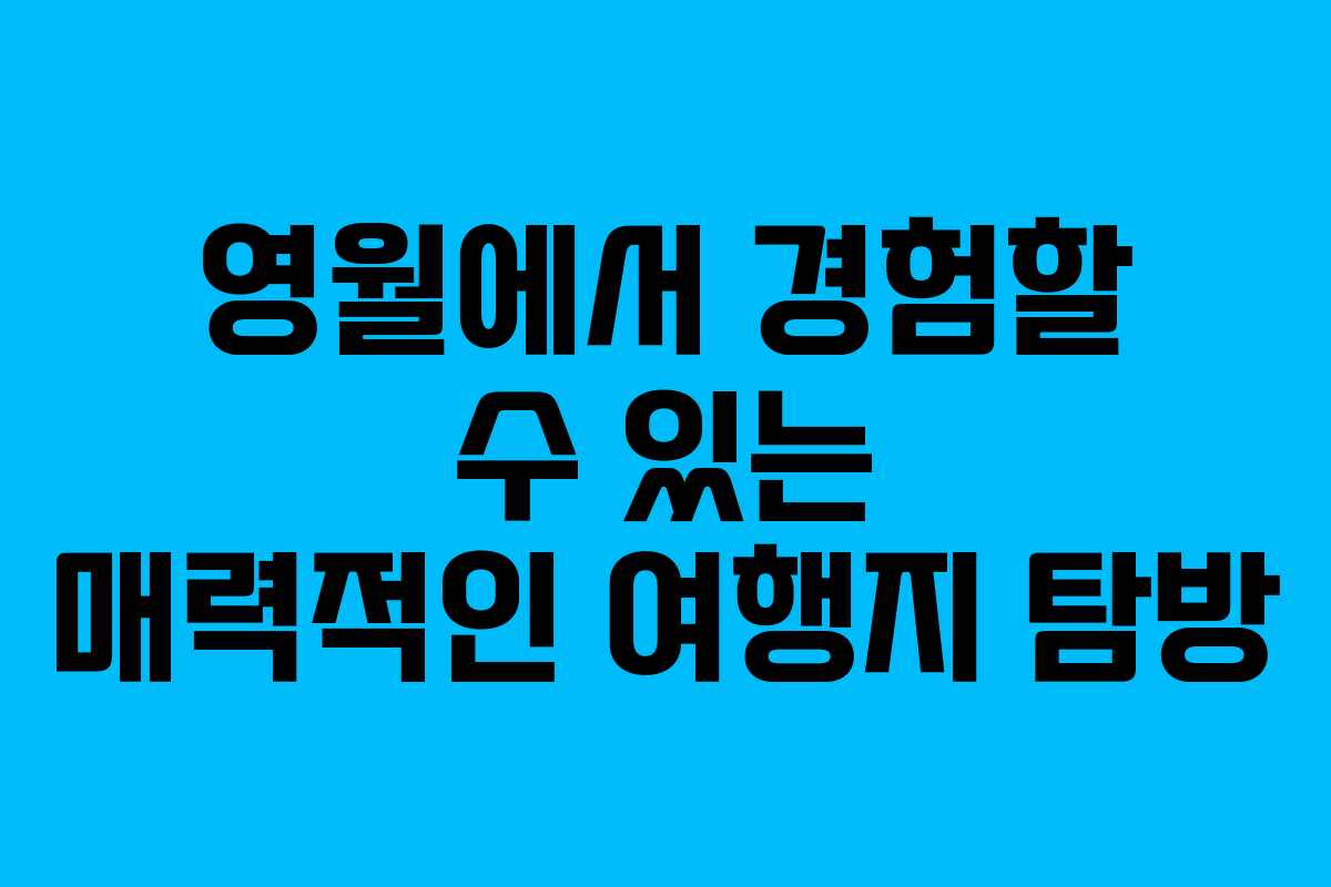 영월에서 경험할 수 있는 매력적인 여행지 탐방