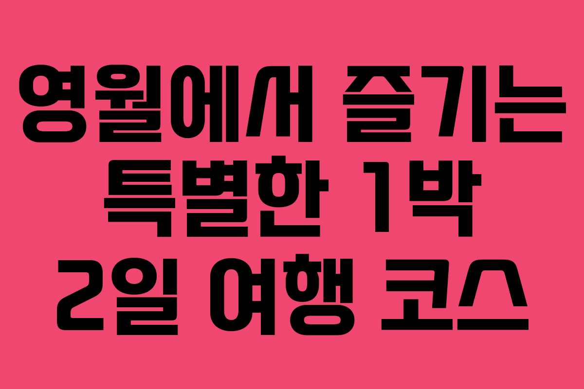 영월에서 즐기는 특별한 1박 2일 여행 코스