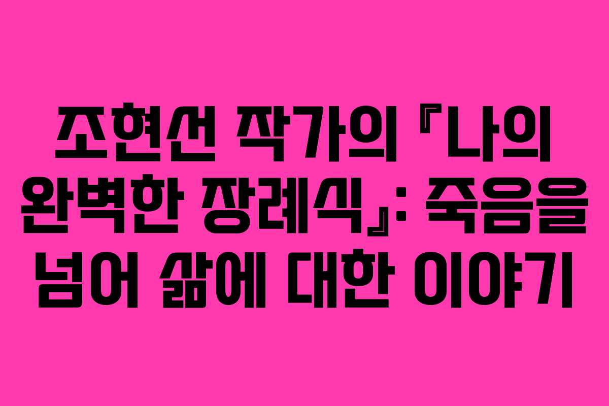 조현선 작가의 『나의 완벽한 장례식』: 죽음을 넘어 삶에 대한 이야기