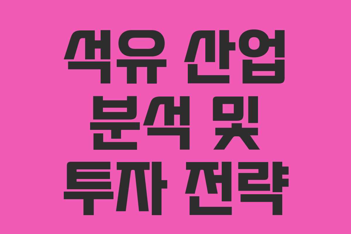 석유 산업 분석 및 투자 전략