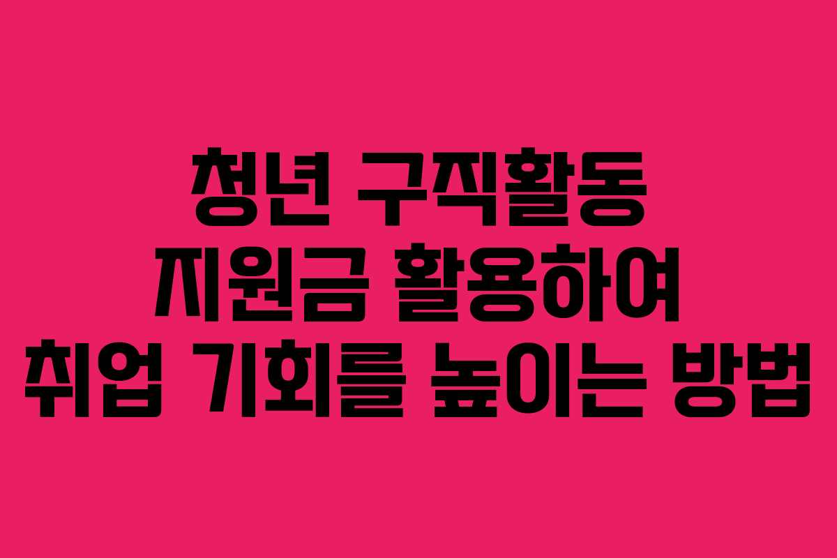청년 구직활동 지원금 활용하여 취업 기회를 높이는 방법