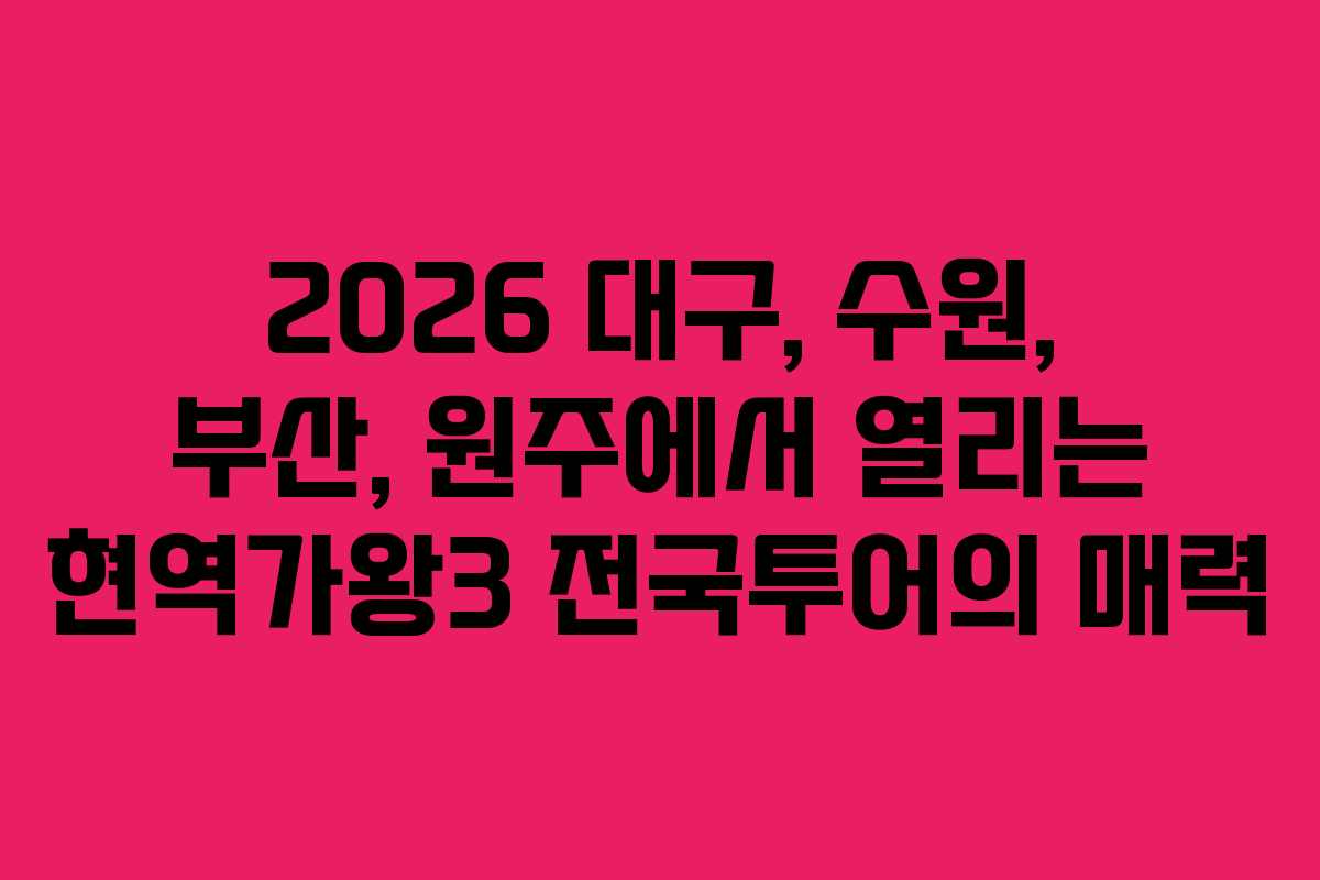 2026 대구, 수원, 부산, 원주에서 열리는 현역가왕3 전국투어의 매력
