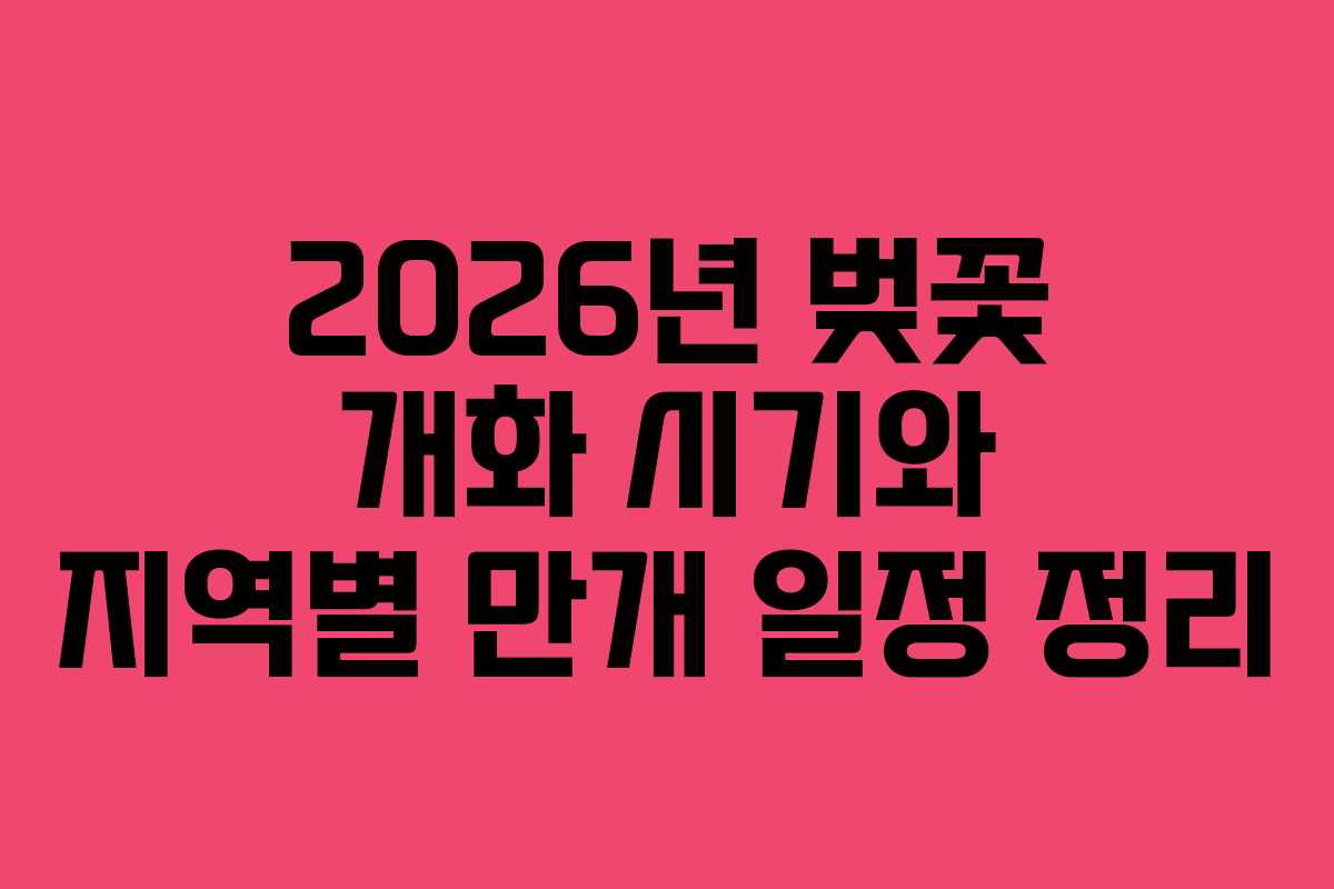 2026년 벚꽃 개화 시기와 지역별 만개 일정 정리