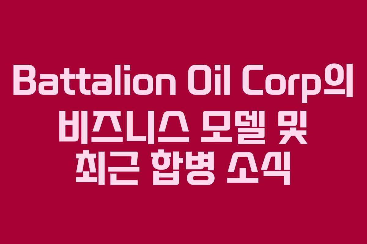 Battalion Oil Corp의 비즈니스 모델 및 최근 합병 소식