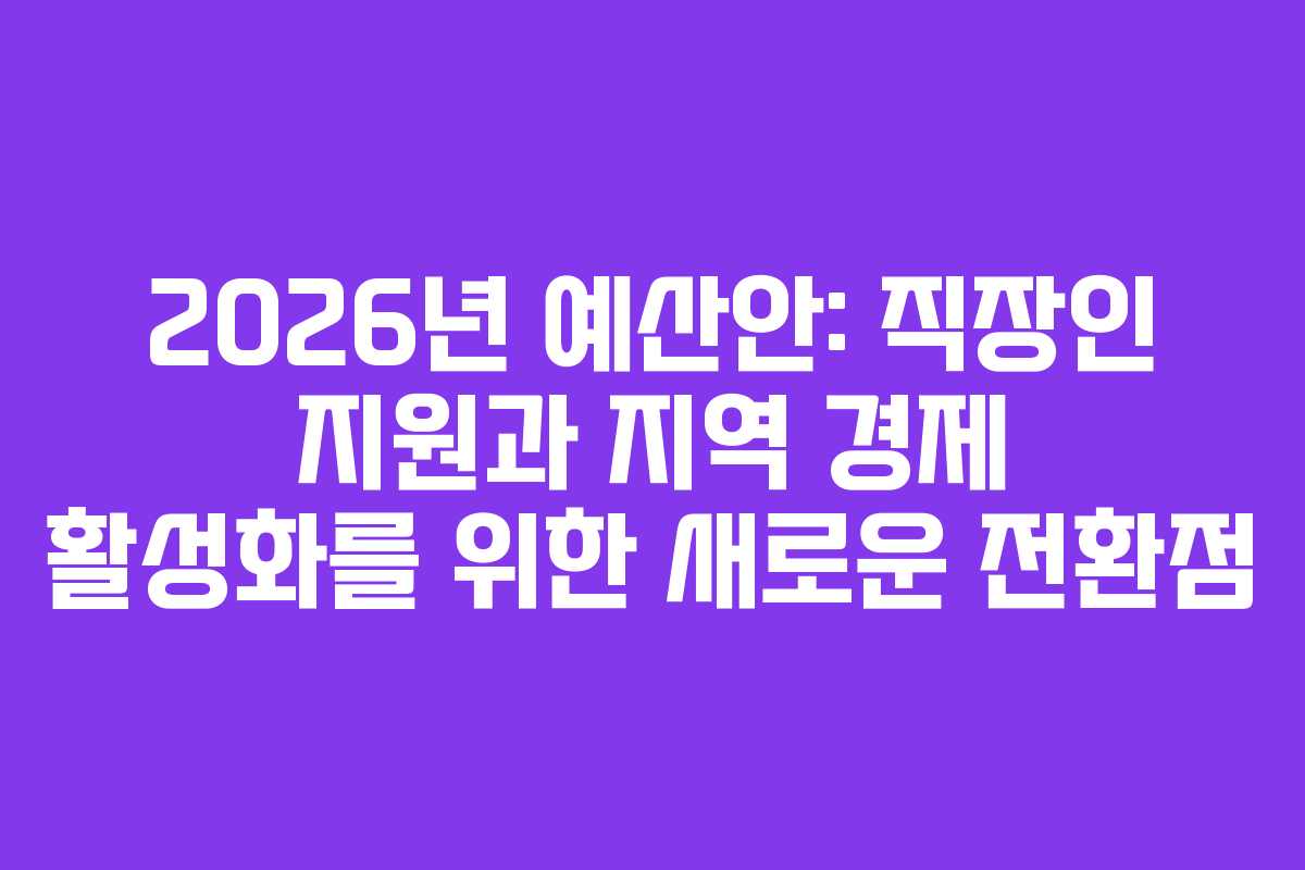 2026년 예산안: 직장인 지원과 지역 경제 활성화를 위한 새로운 전환점
