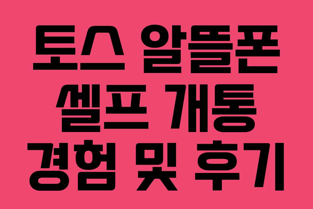 토스 알뜰폰 셀프 개통 경험 및 후기