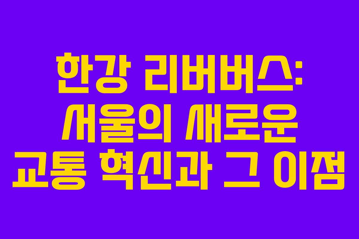 한강 리버버스: 서울의 새로운 교통 혁신과 그 이점