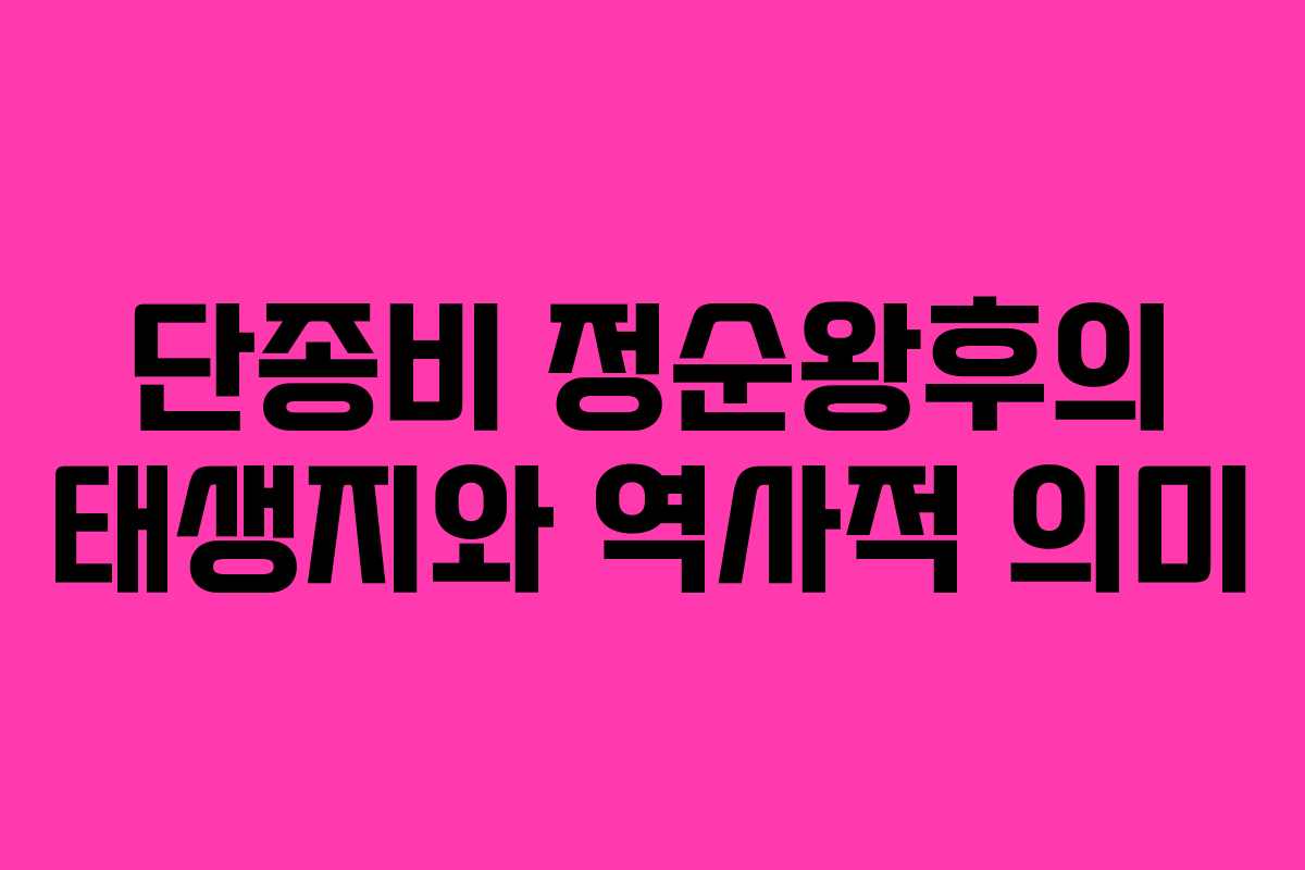 단종비 정순왕후의 태생지와 역사적 의미