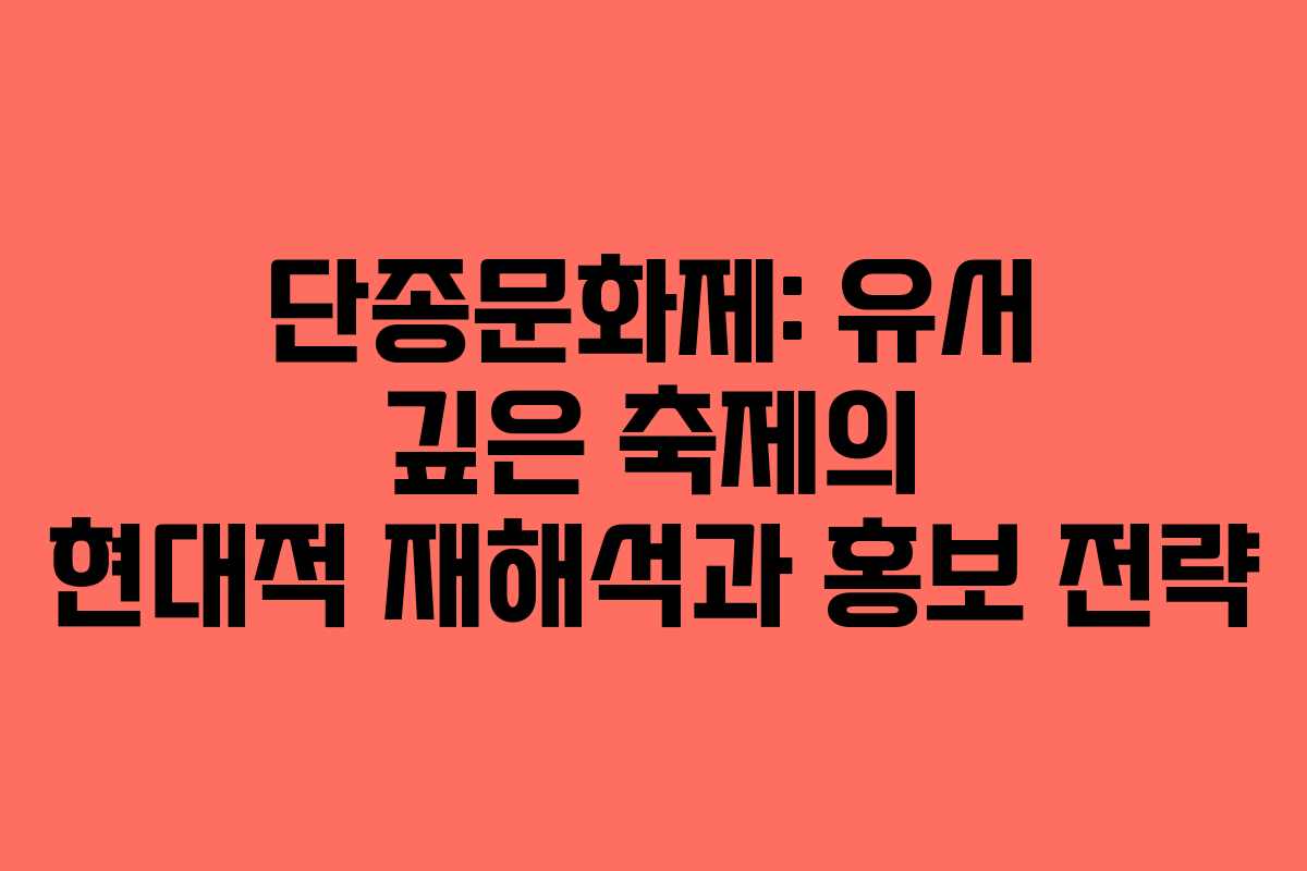 단종문화제: 유서 깊은 축제의 현대적 재해석과 홍보 전략