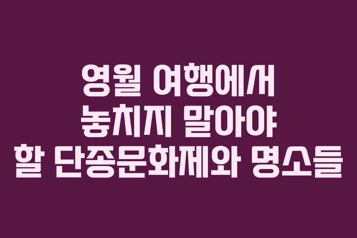영월 여행에서 놓치지 말아야 할 단종문화제와 명소들