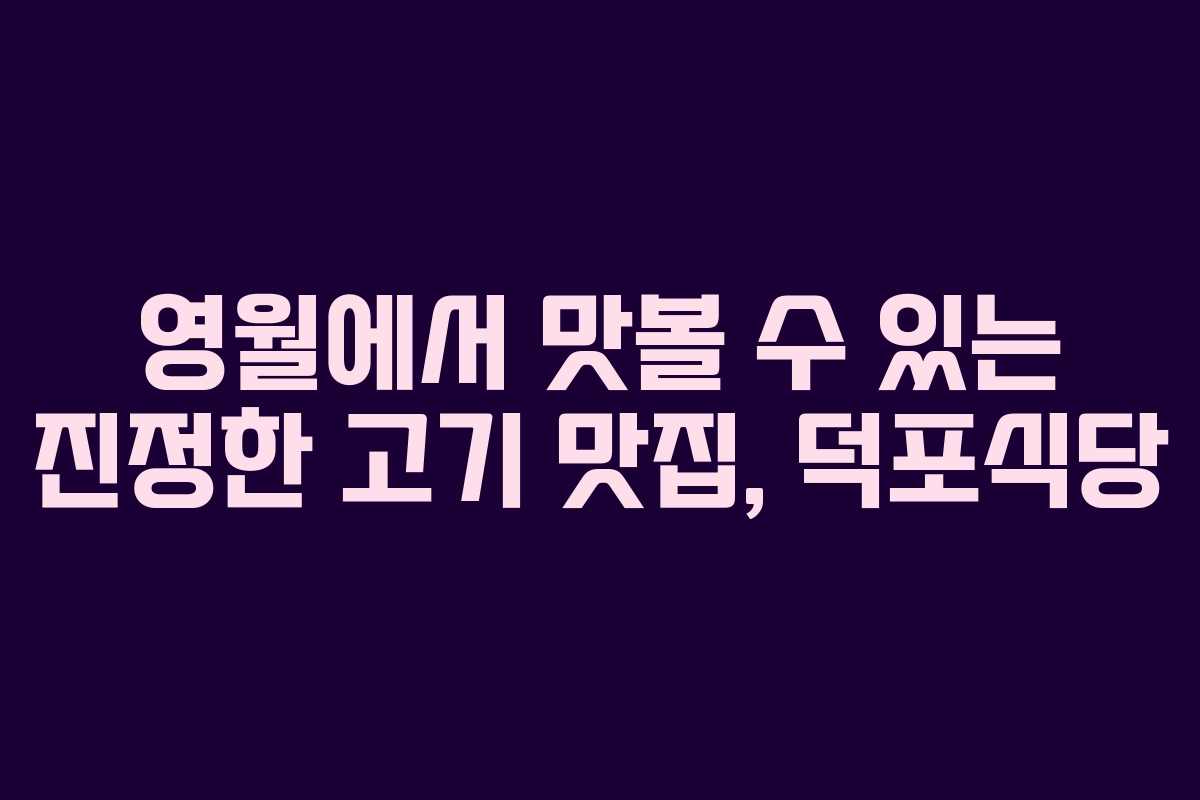 영월에서 맛볼 수 있는 진정한 고기 맛집, 덕포식당