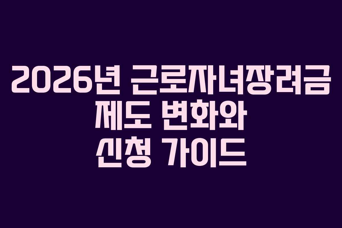 2026년 근로자녀장려금 제도 변화와 신청 가이드
