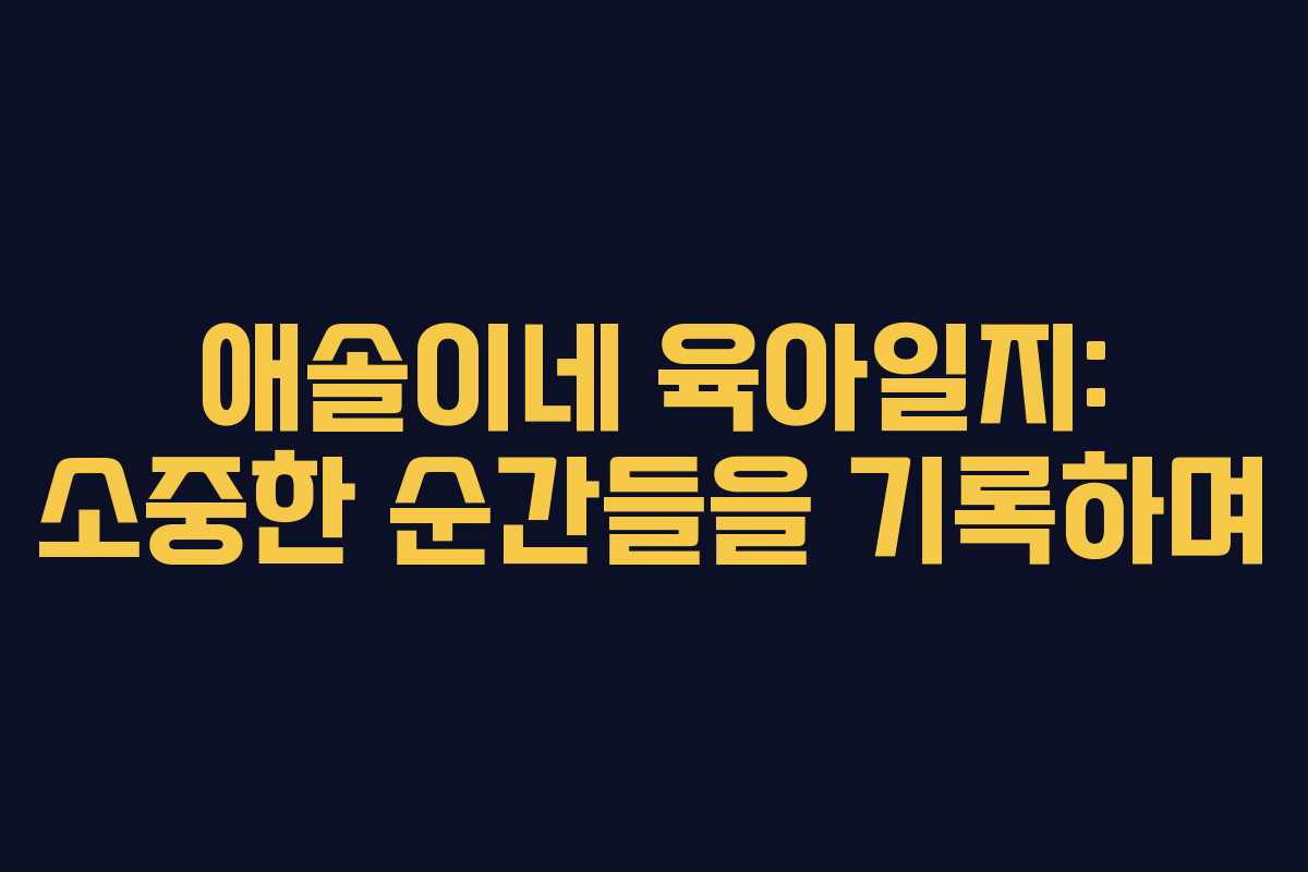 애솔이네 육아일지: 소중한 순간들을 기록하며