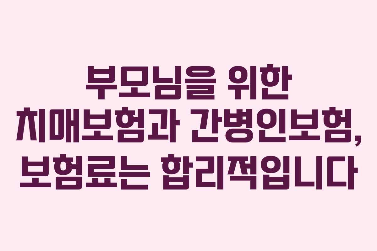 부모님을 위한 치매보험과 간병인보험, 보험료는 합리적입니다