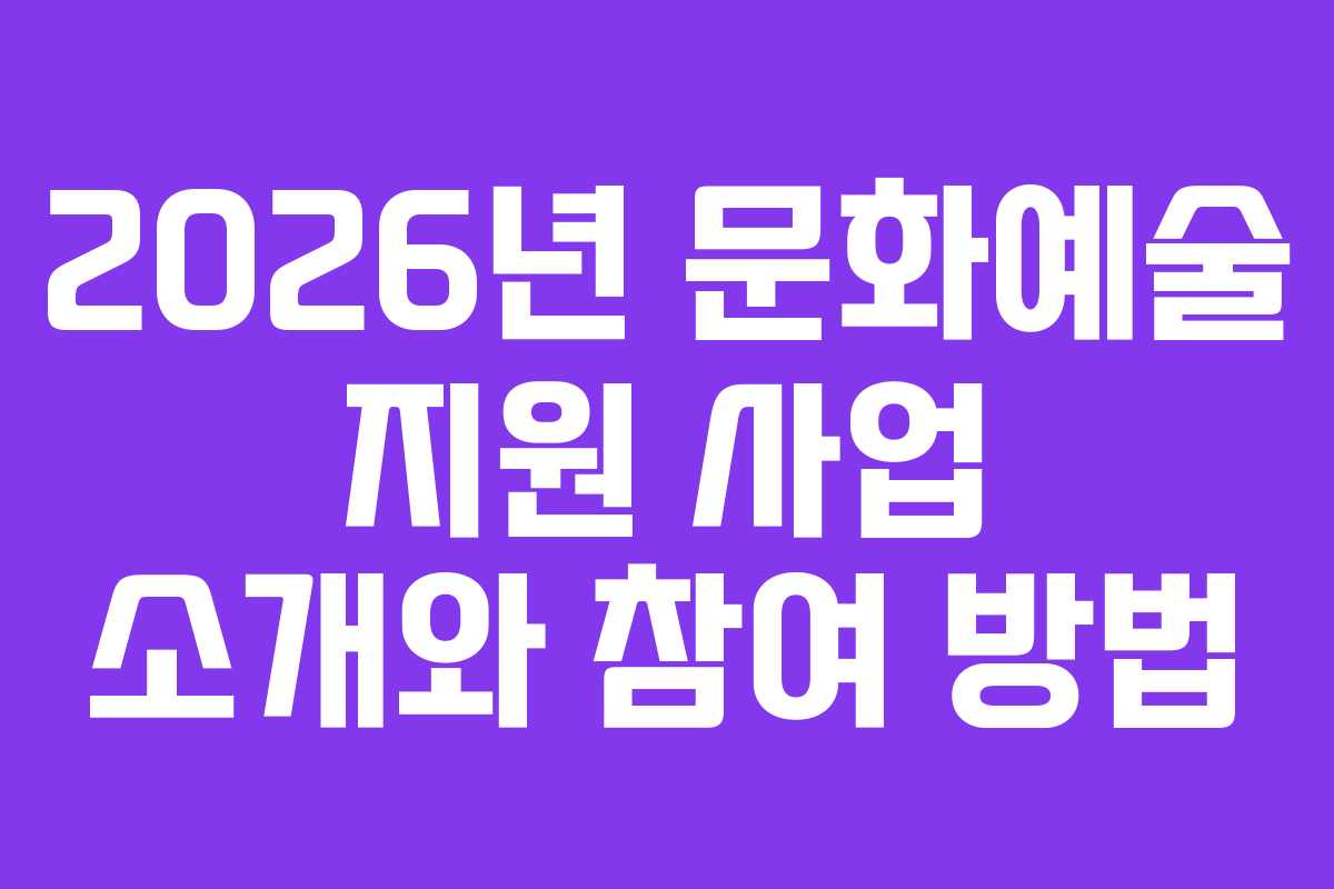 2026년 문화예술 지원 사업 소개와 참여 방법