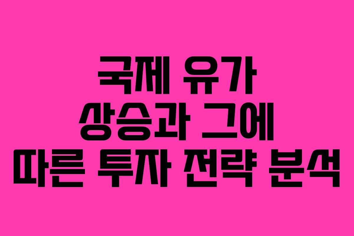 국제 유가 상승과 그에 따른 투자 전략 분석