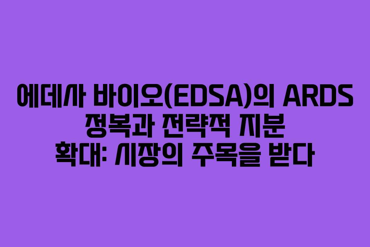 에데사 바이오(EDSA)의 ARDS 정복과 전략적 지분 확대: 시장의 주목을 받다