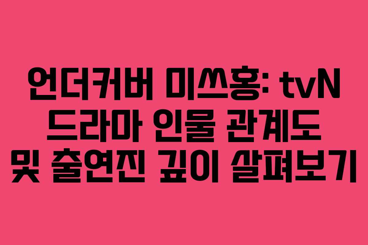 언더커버 미쓰홍: tvN 드라마 인물 관계도 및 출연진 깊이 살펴보기