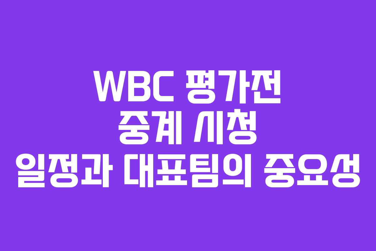 WBC 평가전 중계 시청 일정과 대표팀의 중요성