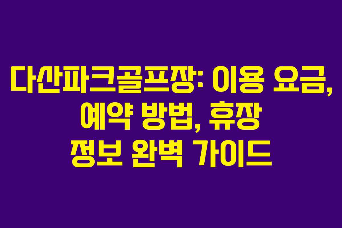 다산파크골프장: 이용 요금, 예약 방법, 휴장 정보 완벽 가이드