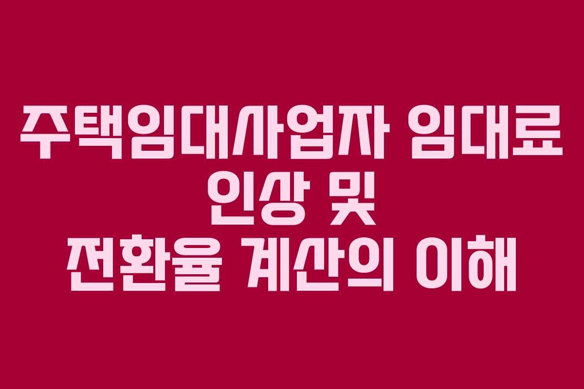 주택임대사업자 임대료 인상 및 전환율 계산의 이해