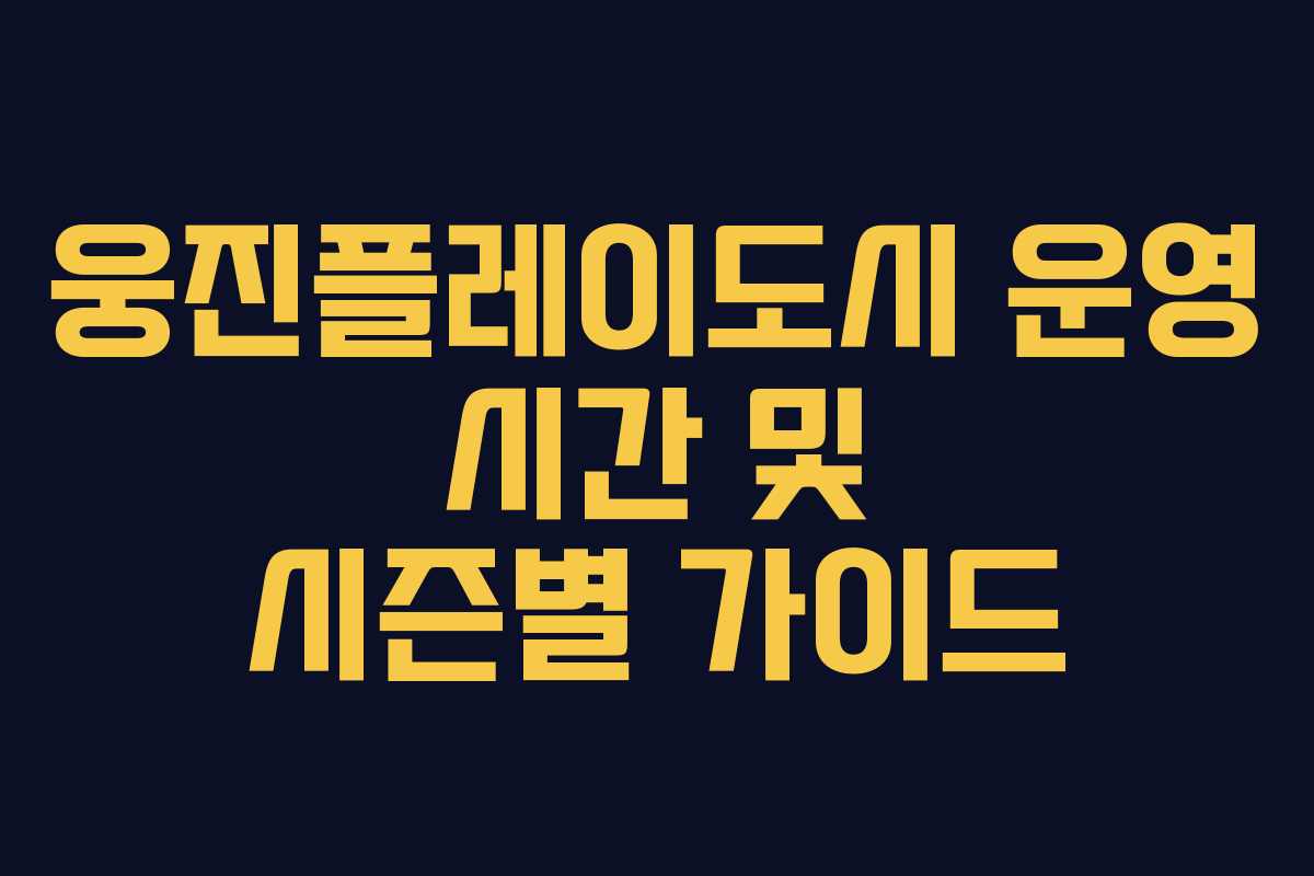 웅진플레이도시 운영 시간 및 시즌별 가이드