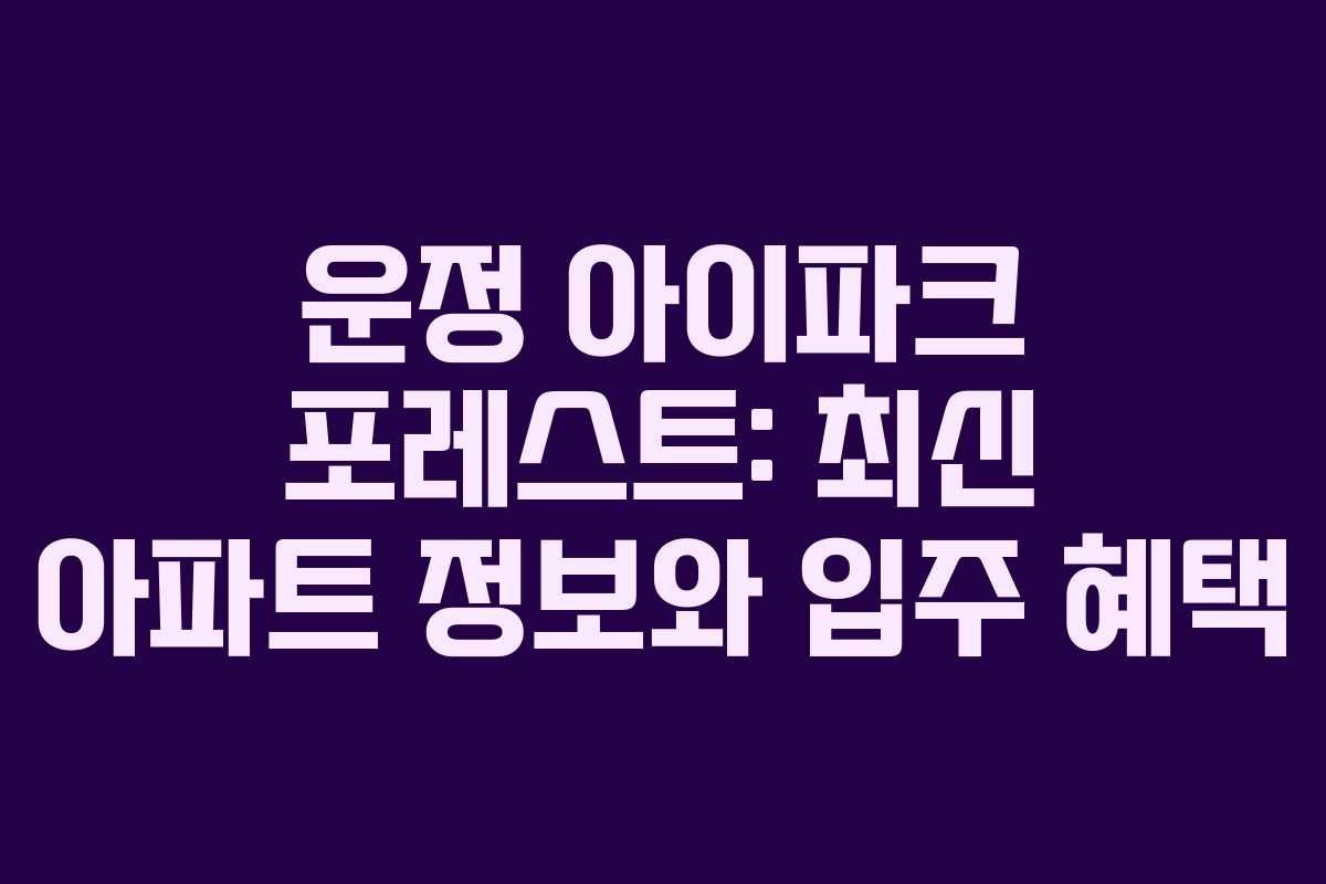 운정 아이파크 포레스트: 최신 아파트 정보와 입주 혜택